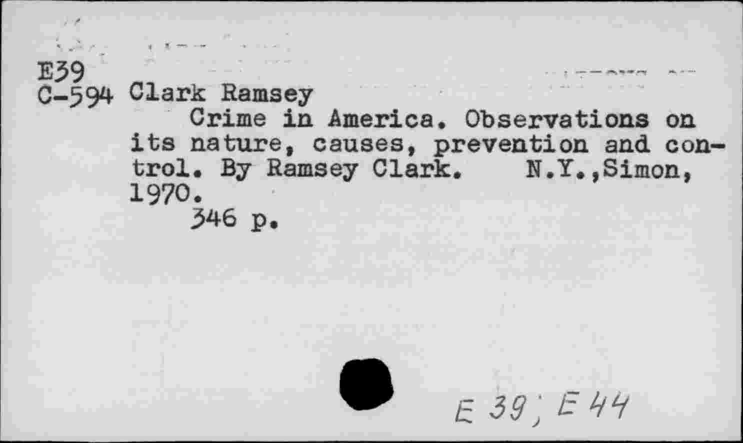 ﻿E39	.......-
C-594 Clark Ramsey
Crime in America. Observations on its nature, causes, prevention and control. By Ramsey Clark. N.Y.,Simon, 1970.
j>46 p.